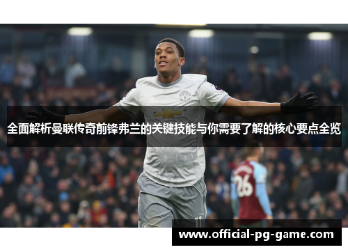 全面解析曼联传奇前锋弗兰的关键技能与你需要了解的核心要点全览